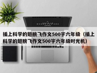 插上科学的翅膀飞作文500字六年级（插上科学的翅膀飞作文500字六年级时光机）