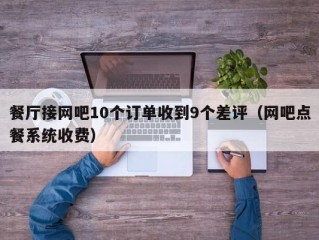 餐厅接网吧10个订单收到9个差评（网吧点餐系统收费）