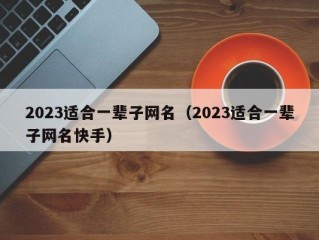 2023适合一辈子网名（2023适合一辈子网名快手）