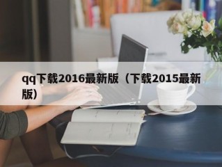 qq下载2016最新版（下载2015最新版）