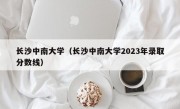 长沙中南大学（长沙中南大学2023年录取分数线）