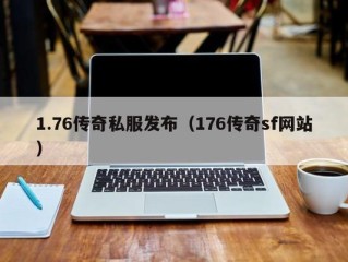 1.76传奇私服发布（176传奇sf网站）