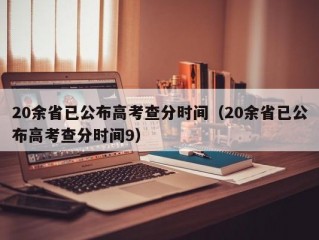 20余省已公布高考查分时间（20余省已公布高考查分时间9）