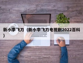 新小李飞刀（新小李飞刀电视剧2022百科）