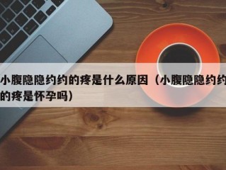 小腹隐隐约约的疼是什么原因（小腹隐隐约约的疼是怀孕吗）