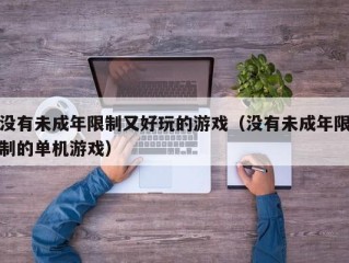 没有未成年限制又好玩的游戏（没有未成年限制的单机游戏）