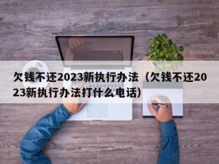 欠钱不还2023新执行办法（欠钱不还2023新执行办法打什么电话）