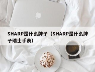 SHARP是什么牌子（SHARP是什么牌子瑞士手表）