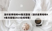 潜伏者黄晓明40集完整版（潜伏者黄晓明40集完整版2023在线观看）