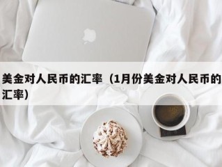 美金对人民币的汇率（1月份美金对人民币的汇率）