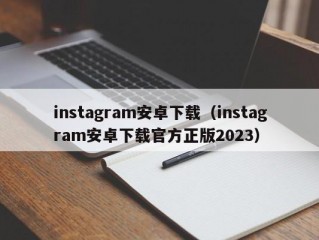 instagram安卓下载（instagram安卓下载官方正版2023）