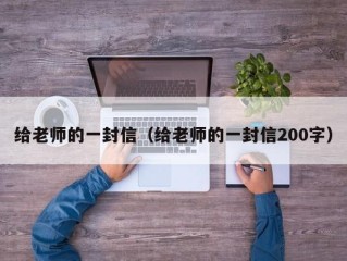 给老师的一封信（给老师的一封信200字）