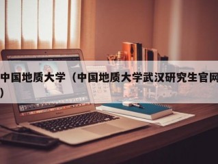 中国地质大学（中国地质大学武汉研究生官网）