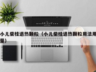 小儿柴桂退热颗粒（小儿柴桂退热颗粒用法用量）