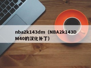 nba2k143dm（NBA2k143DM40的汉化补丁）