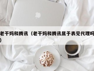 老干妈和腾讯（老干妈和腾讯属于表见代理吗）