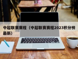 中超联赛赛程（中超联赛赛程2023积分榜最新）