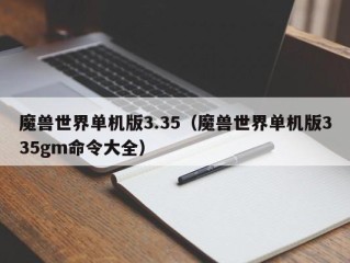 魔兽世界单机版3.35（魔兽世界单机版335gm命令大全）