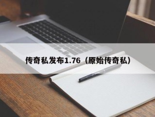 传奇私发布1.76（原始传奇私）