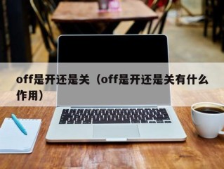 off是开还是关（off是开还是关有什么作用）