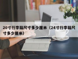 20寸行李箱尺寸多少厘米（24寸行李箱尺寸多少厘米）