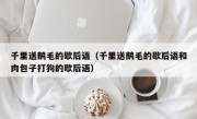 千里送鹅毛的歇后语（千里送鹅毛的歇后语和肉包子打狗的歇后语）