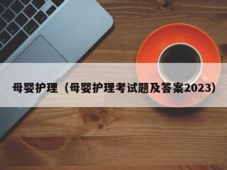 母婴护理（母婴护理考试题及答案2023）