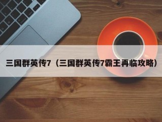 三国群英传7（三国群英传7霸王再临攻略）