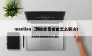 manlian（满脸都是痘痘怎么解决）