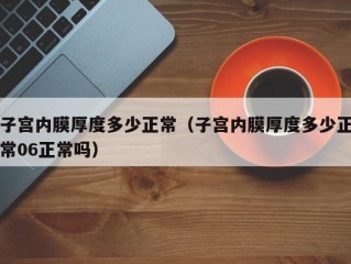 子宫内膜厚度多少正常（子宫内膜厚度多少正常06正常吗）