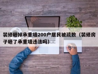 装修砸掉承重墙200户居民被疏散（装修房子砸了承重墙违法吗）