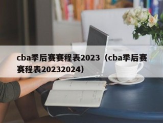 cba季后赛赛程表2023（cba季后赛赛程表20232024）