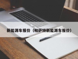 新能源车报价（帕萨特新能源车报价）