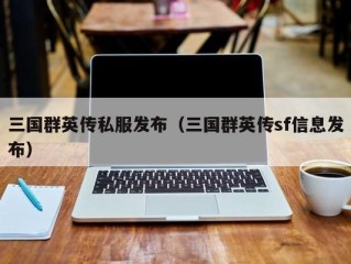 三国群英传私服发布（三国群英传sf信息发布）