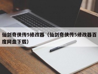 仙剑奇侠传5修改器（仙剑奇侠传5修改器百度网盘下载）