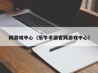 网游戏中心（乐牛手游官网游戏中心）