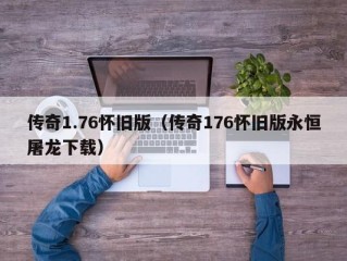 传奇1.76怀旧版（传奇176怀旧版永恒屠龙下载）