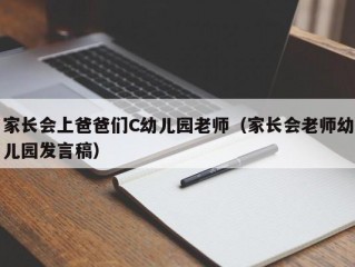 家长会上爸爸们C幼儿园老师（家长会老师幼儿园发言稿）