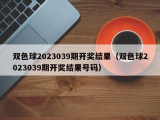 双色球2023039期开奖结果（双色球2023039期开奖结果号码）