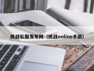 挑战私服发布网（挑战online手游）