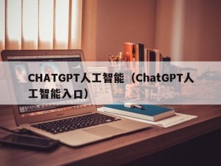 CHATGPT人工智能（ChatGPT人工智能入口）