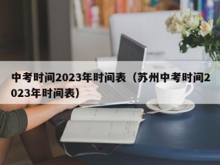 中考时间2023年时间表（苏州中考时间2023年时间表）