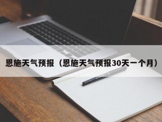 恩施天气预报（恩施天气预报30天一个月）