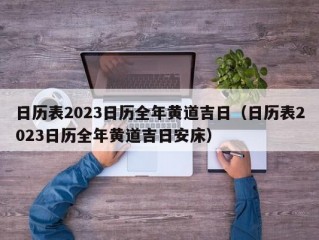 日历表2023日历全年黄道吉日（日历表2023日历全年黄道吉日安床）