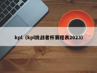 kpl（kpl挑战者杯赛程表2023）