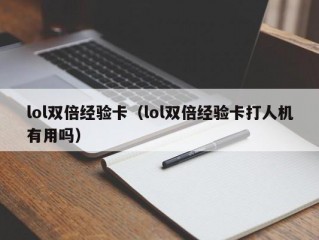 lol双倍经验卡（lol双倍经验卡打人机有用吗）