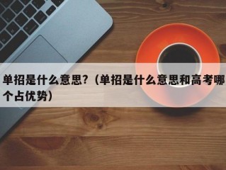 单招是什么意思?（单招是什么意思和高考哪个占优势）