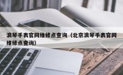 浪琴手表官网维修点查询（北京浪琴手表官网维修点查询）