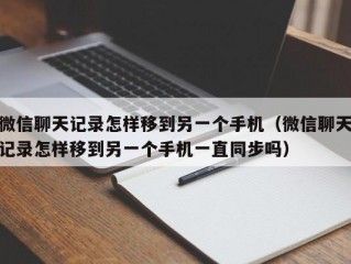 微信聊天记录怎样移到另一个手机（微信聊天记录怎样移到另一个手机一直同步吗）