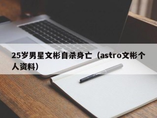 25岁男星文彬自杀身亡（astro文彬个人资料）